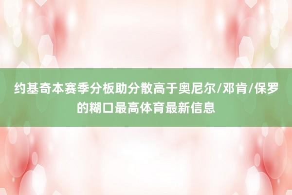 约基奇本赛季分板助分散高于奥尼尔/邓肯/保罗的糊口最高体育最新信息