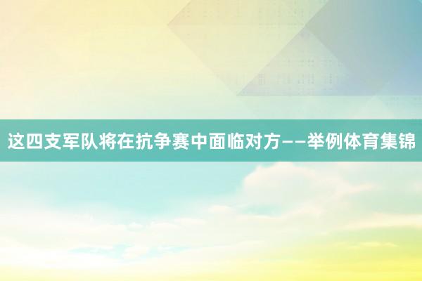 这四支军队将在抗争赛中面临对方——举例体育集锦