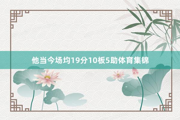 他当今场均19分10板5助体育集锦