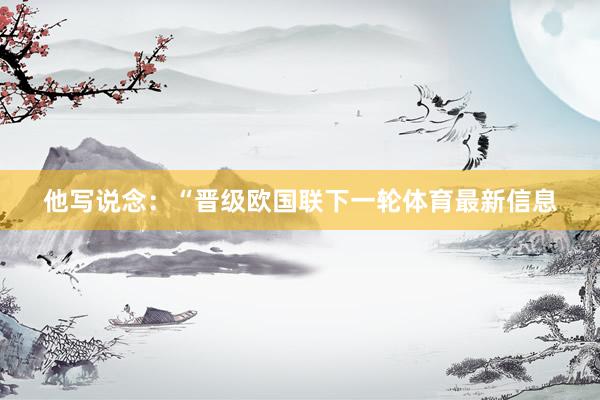 他写说念：“晋级欧国联下一轮体育最新信息