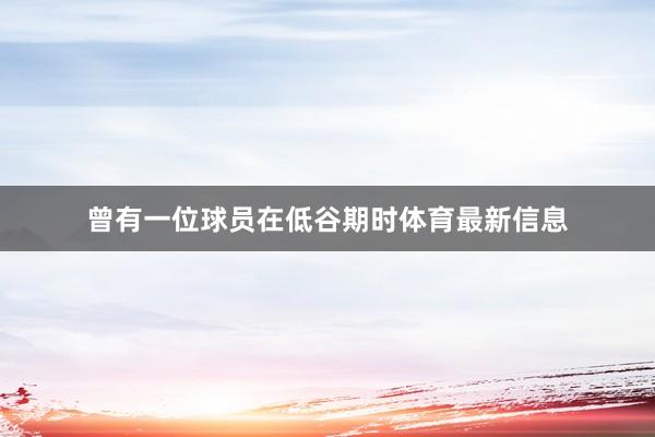 曾有一位球员在低谷期时体育最新信息