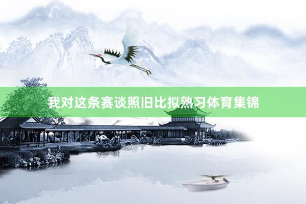 我对这条赛谈照旧比拟熟习体育集锦