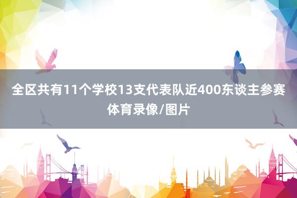 全区共有11个学校13支代表队近400东谈主参赛体育录像/图片
