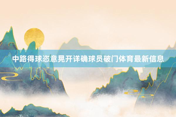 中路得球恣意晃开详确球员破门体育最新信息