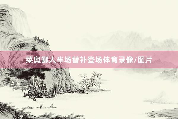 莱奥鄙人半场替补登场体育录像/图片