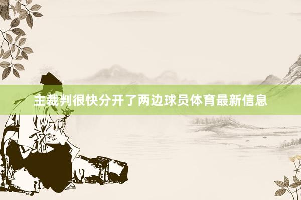 主裁判很快分开了两边球员体育最新信息