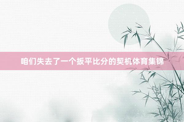 咱们失去了一个扳平比分的契机体育集锦
