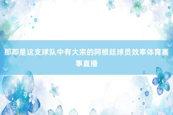 那即是这支球队中有大宗的阿根廷球员效率体育赛事直播