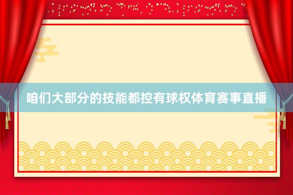 咱们大部分的技能都控有球权体育赛事直播