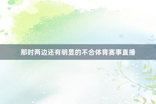 那时两边还有明显的不合体育赛事直播