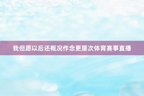 我但愿以后还概况作念更屡次体育赛事直播