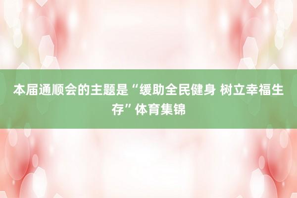 本届通顺会的主题是“缓助全民健身 树立幸福生存”体育集锦