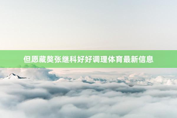 但愿藏獒张继科好好调理体育最新信息