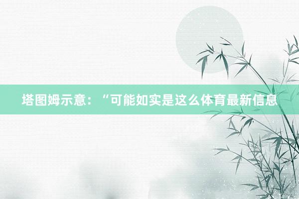 塔图姆示意：“可能如实是这么体育最新信息