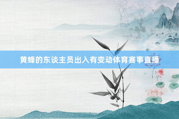 黄蜂的东谈主员出入有变动体育赛事直播