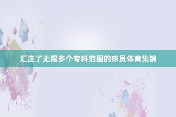 汇注了无锡多个专科范围的球员体育集锦