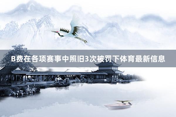 B费在各项赛事中照旧3次被罚下体育最新信息