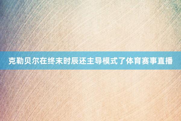 克勒贝尔在终末时辰还主导模式了体育赛事直播