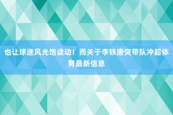 也让球迷风光饱读动！而关于李铁唐突带队冲超体育最新信息
