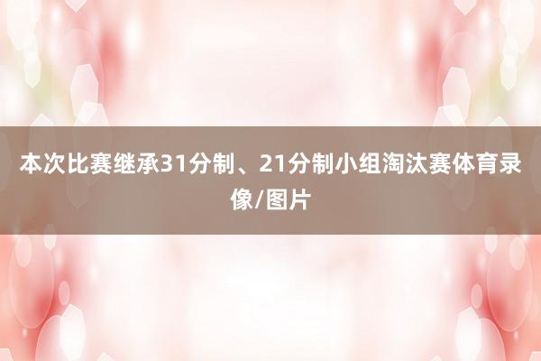 本次比赛继承31分制、21分制小组淘汰赛体育录像/图片