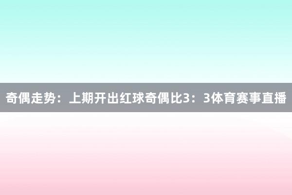 奇偶走势：上期开出红球奇偶比3：3体育赛事直播
