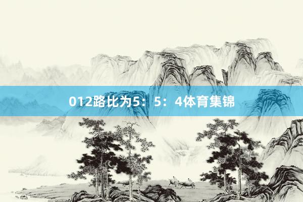 012路比为5：5：4体育集锦
