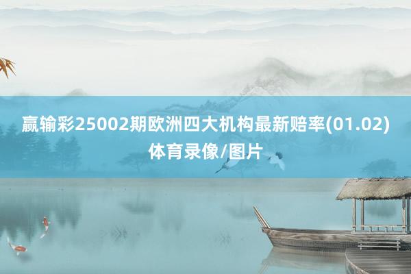 赢输彩25002期欧洲四大机构最新赔率(01.02)体育录像/图片