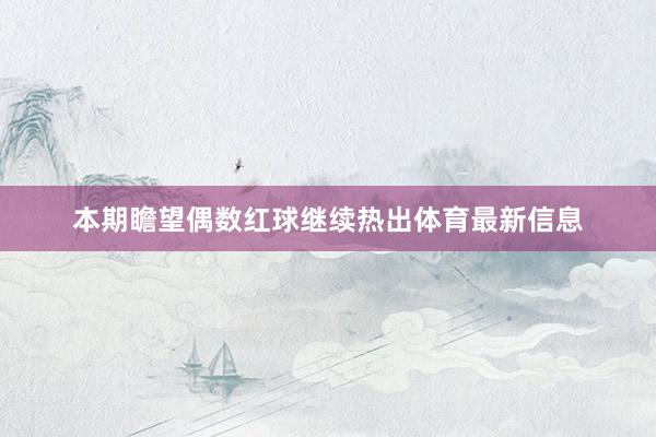 本期瞻望偶数红球继续热出体育最新信息