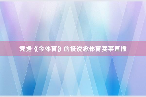 凭据《今体育》的报说念体育赛事直播