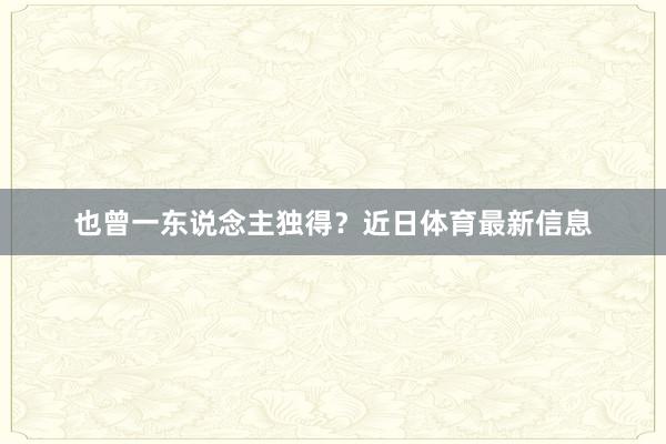 也曾一东说念主独得？近日体育最新信息
