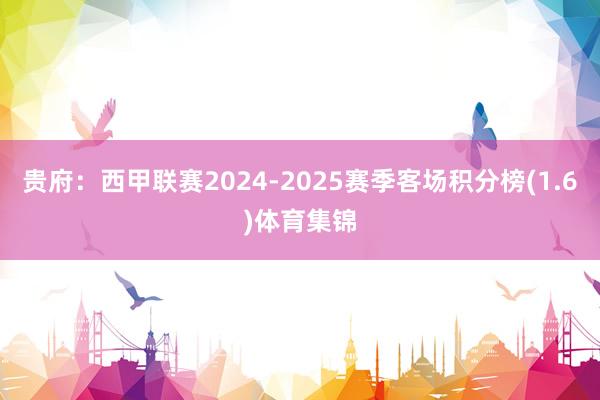贵府：西甲联赛2024-2025赛季客场积分榜(1.6)体育集锦