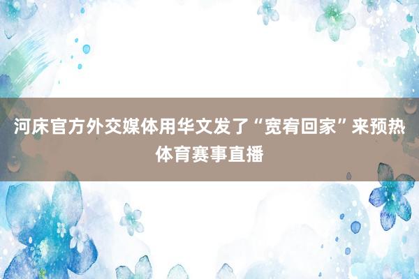 河床官方外交媒体用华文发了“宽宥回家”来预热体育赛事直播