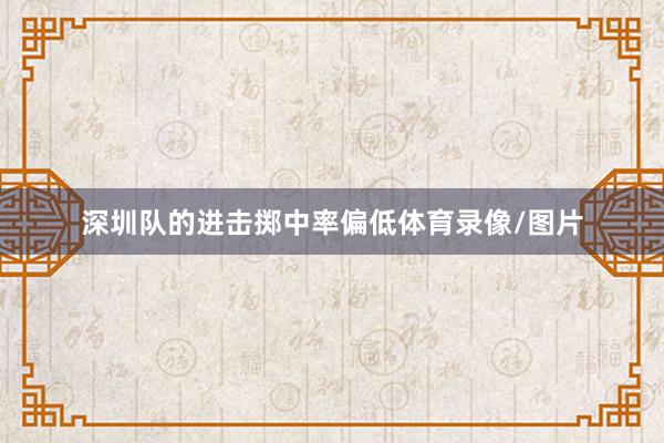 深圳队的进击掷中率偏低体育录像/图片