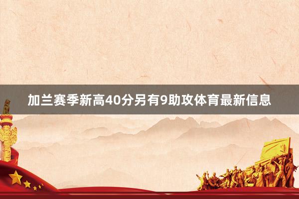 加兰赛季新高40分另有9助攻体育最新信息