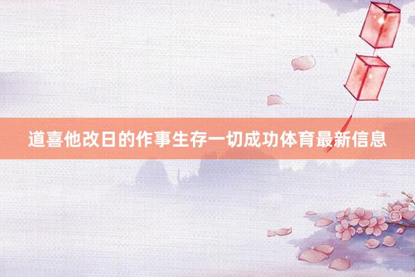 道喜他改日的作事生存一切成功体育最新信息
