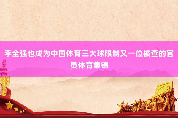 李全强也成为中国体育三大球限制又一位被查的官员体育集锦