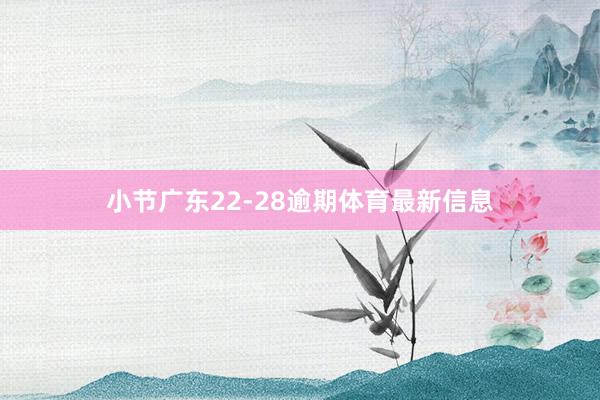 小节广东22-28逾期体育最新信息