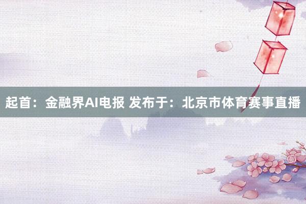 起首：金融界AI电报 发布于：北京市体育赛事直播