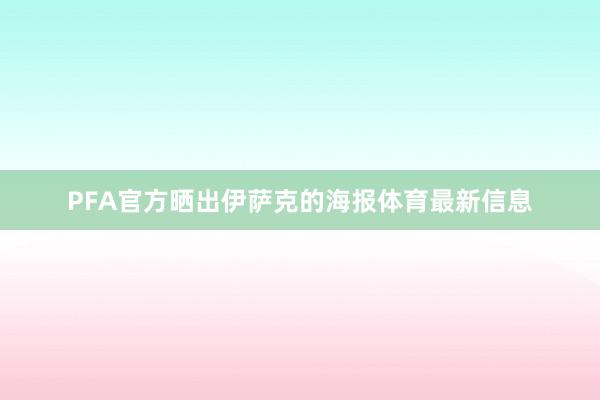 PFA官方晒出伊萨克的海报体育最新信息