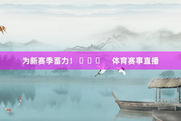 为新赛季蓄力！ ​​​    体育赛事直播