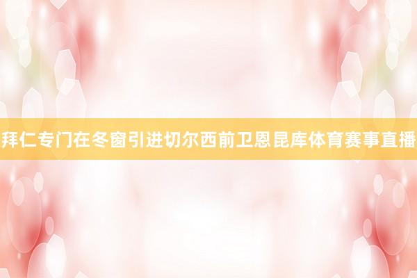 拜仁专门在冬窗引进切尔西前卫恩昆库体育赛事直播