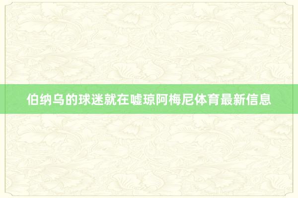伯纳乌的球迷就在嘘琼阿梅尼体育最新信息