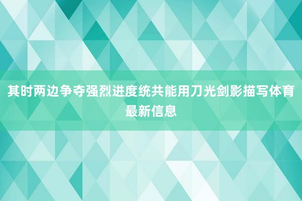 其时两边争夺强烈进度统共能用刀光剑影描写体育最新信息