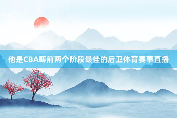 他是CBA畴前两个阶段最佳的后卫体育赛事直播