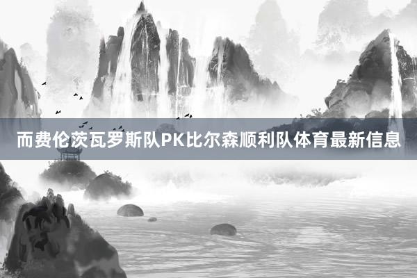 而费伦茨瓦罗斯队PK比尔森顺利队体育最新信息