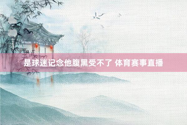 是球迷记念他腹黑受不了 体育赛事直播
