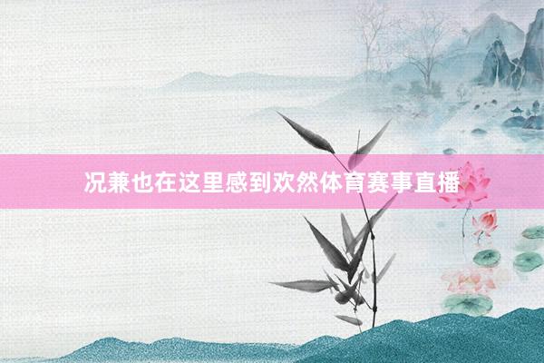 况兼也在这里感到欢然体育赛事直播