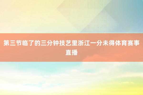 第三节临了的三分钟技艺里浙江一分未得体育赛事直播