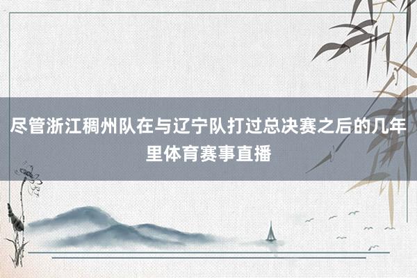 尽管浙江稠州队在与辽宁队打过总决赛之后的几年里体育赛事直播