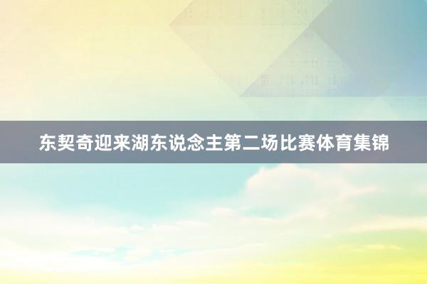 东契奇迎来湖东说念主第二场比赛体育集锦